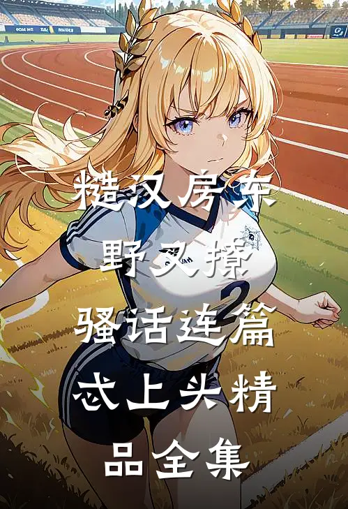 糙汉房东野又撩，骚话连篇忒上头精品全集