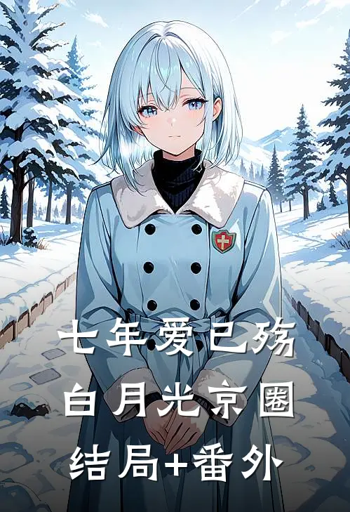 七年爱已殇白月光京圈结局+番外