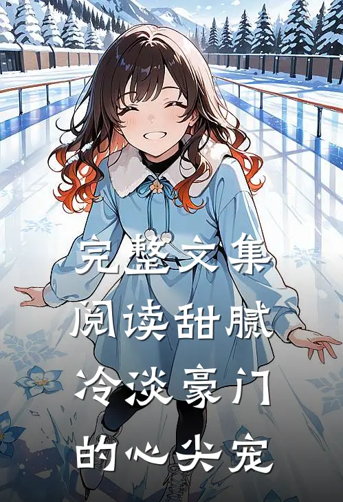 完整文集阅读甜腻：冷淡豪门的心尖宠