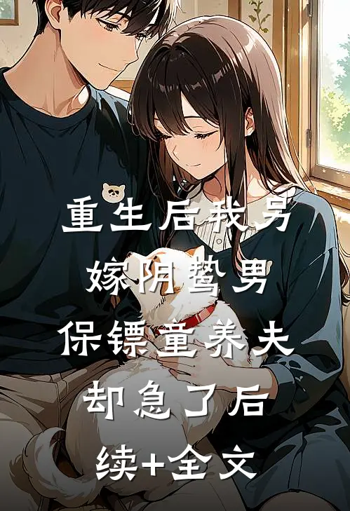 重生后我另嫁阴鸷男，保镖童养夫却急了后续+全文