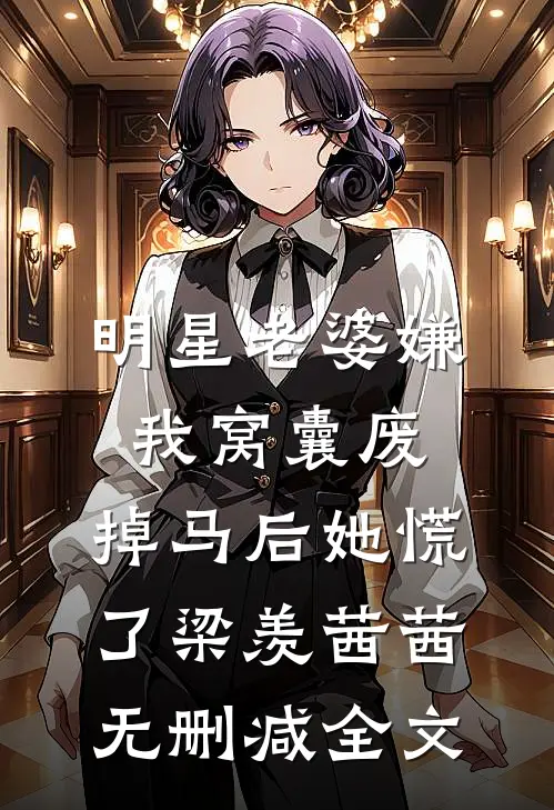明星老婆嫌我窝囊废，掉马后她慌了梁羡茜茜无删减全文