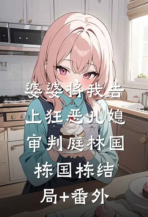 婆婆将我告上狂恶儿媳审判庭林国栋国栋结局+番外