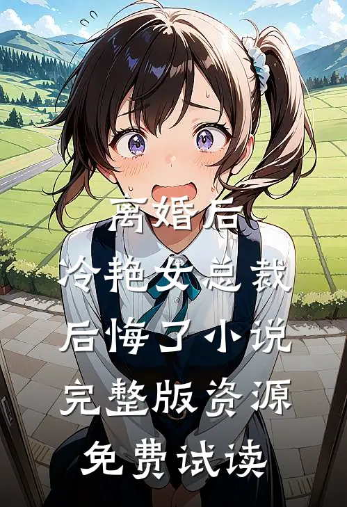 离婚后，冷艳女总裁后悔了小说完整版资源免费试读