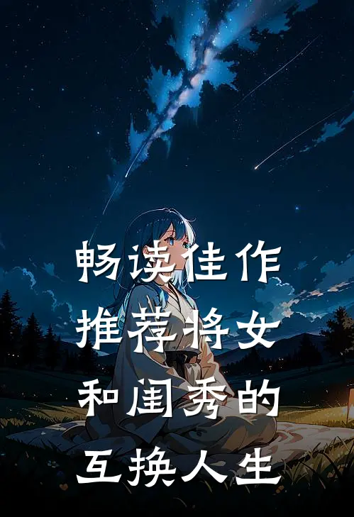 畅读佳作推荐将女和闺秀的互换人生