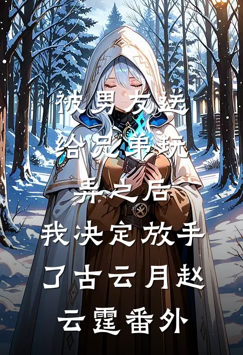 被男友送给兄弟玩弄之后，我决定放手了古云月赵云霆 番外