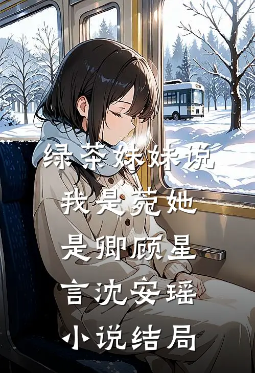 绿茶妹妹说我是菀她是卿顾星言沈安瑶小说结局