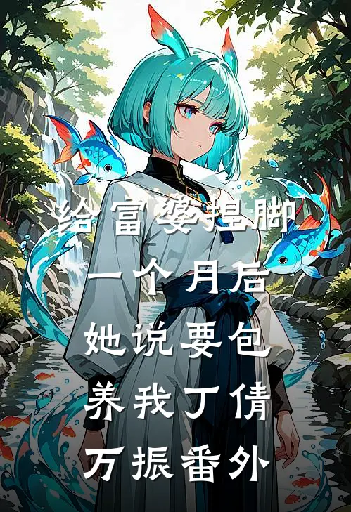 给富婆捏脚一个月后，她说要包养我丁倩万振番外