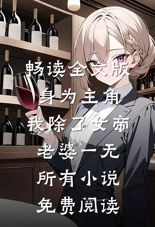 畅读全文版身为主角,我除了女帝老婆一无所有小说免费阅读
