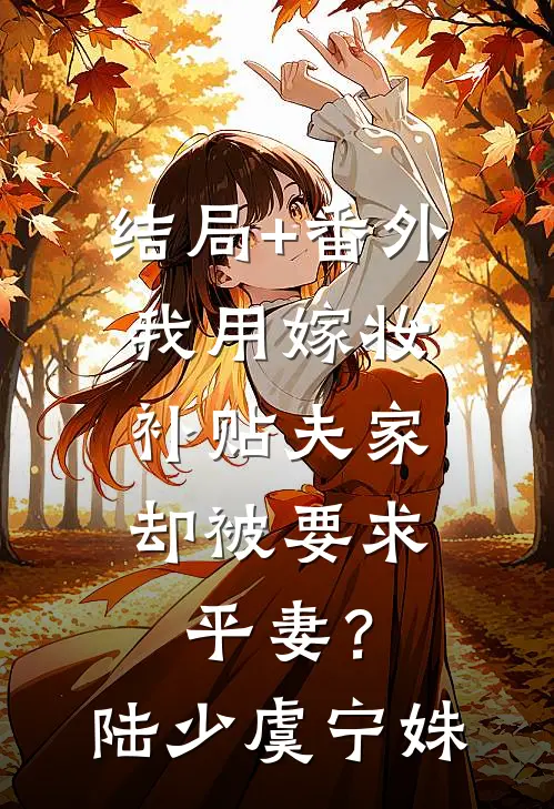 结局+番外我用嫁妆补贴夫家，却被要求平妻？陆少虞宁姝