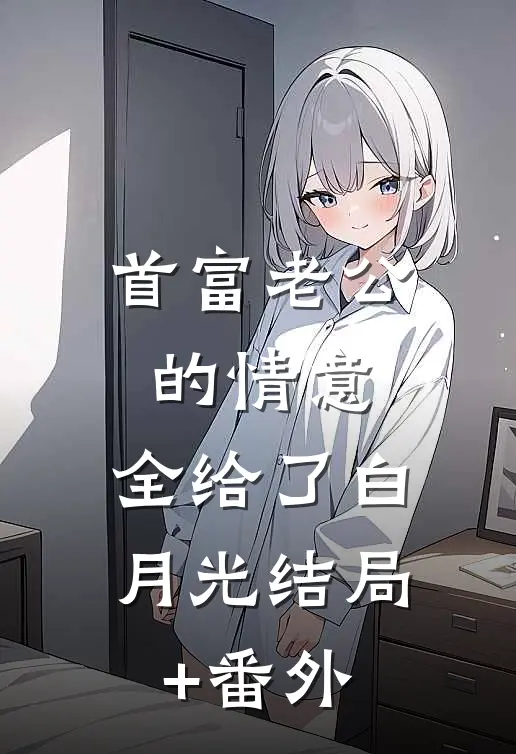 首富老公的情意，全给了白月光结局+番外