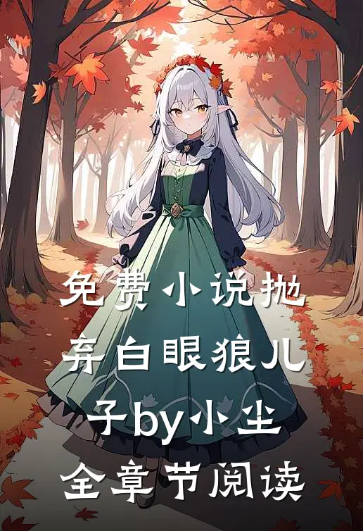 免费小说抛弃白眼狼儿子by小尘全章节阅读