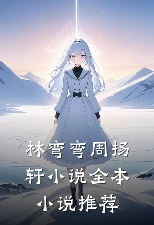 林弯弯周扬轩小说全本小说推荐