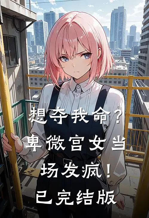 想夺我命？卑微宫女当场发疯！已完结版