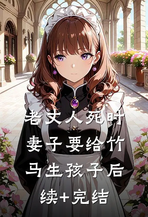 老丈人死时，妻子要给竹马生孩子后续+完结