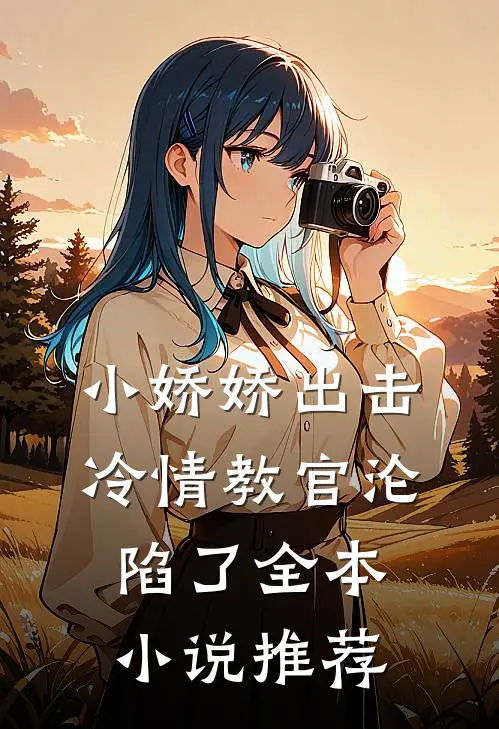 小娇娇出击,冷情教官沦陷了全本推荐免费阅读
