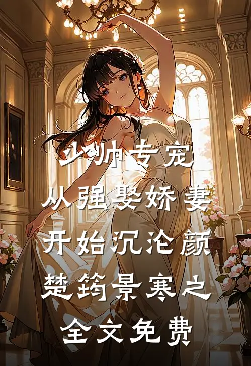 少帅专宠：从强娶娇妻开始沉沦颜楚筠景寒之全文免费