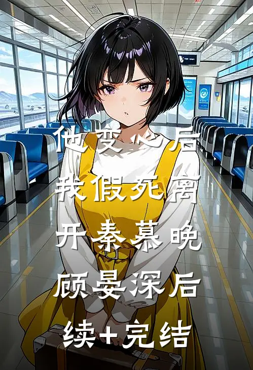 他变心后，我假死离开秦慕晚顾晏深后续+完结