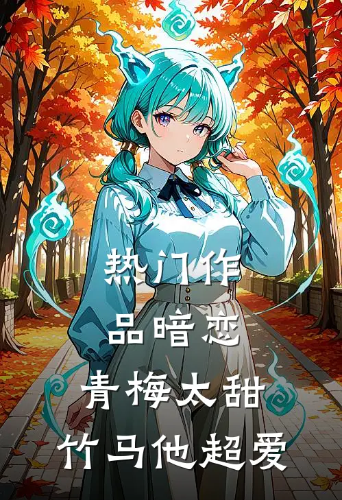 热门作品暗恋：青梅太甜，竹马他超爱