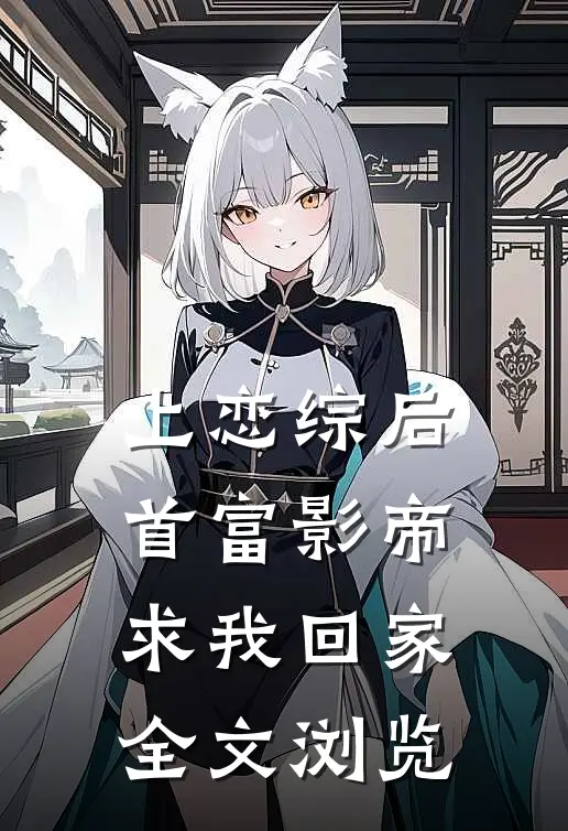 上恋综后，首富影帝求我回家全文浏览
