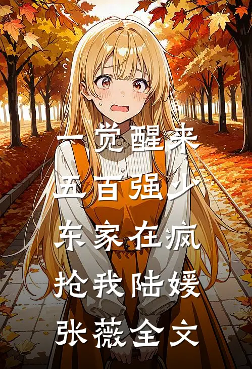 一觉醒来，五百强少东家在疯抢我陆媛张薇全文