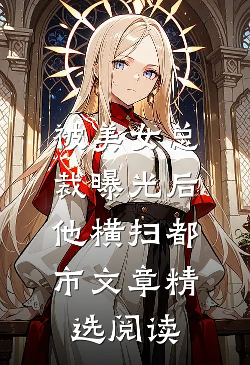 被美女总裁曝光后，他横扫都市文章精选阅读