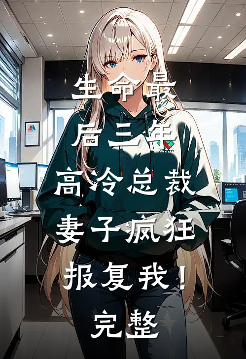 生命最后三年，高冷总裁妻子疯狂报复我！完整