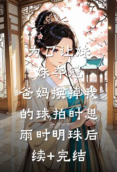 为了让妹妹夺冠，爸妈换掉我的球拍时思雨时明珠后续+完结