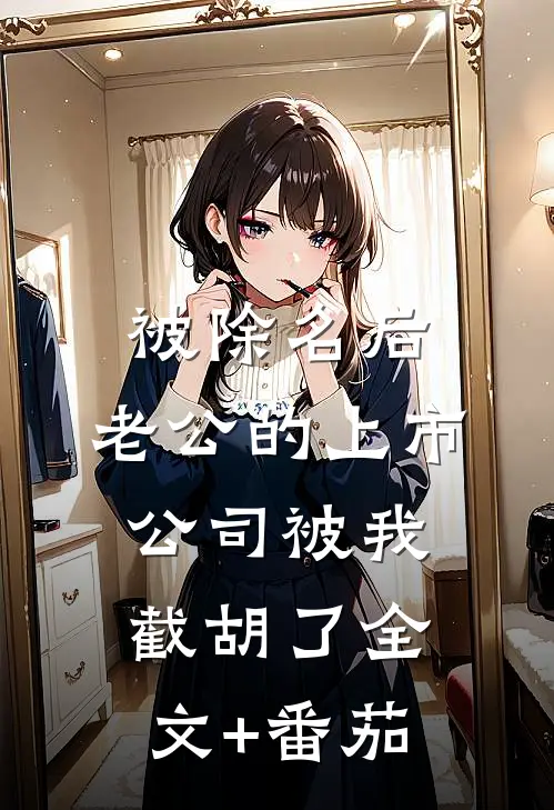 被除名后，老公的上市公司被我截胡了全文+番茄