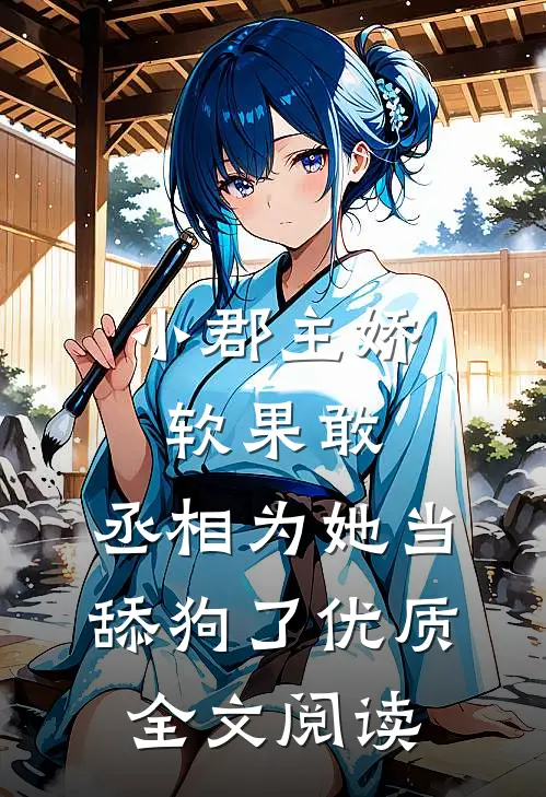小郡主娇软果敢，丞相为她当舔狗了优质全文阅读