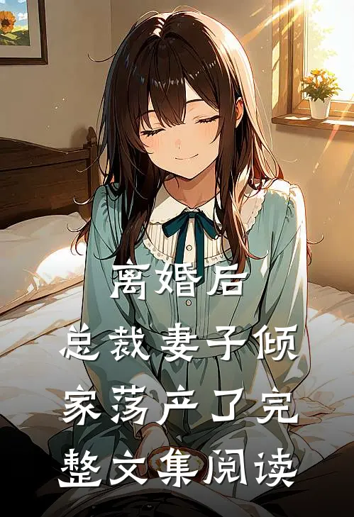 离婚后，总裁妻子倾家荡产了完整文集阅读