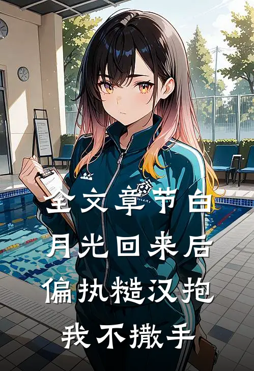 全文章节白月光回来后，偏执糙汉抱我不撒手