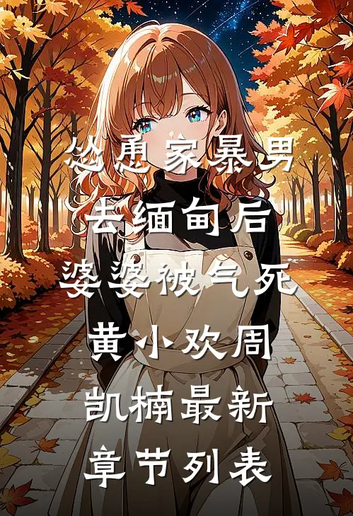 怂恿家暴男去缅甸后，婆婆被气死黄小欢周凯楠最新章节列表