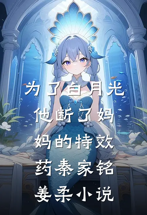 为了白月光，他断了妈妈的特效药秦家铭姜柔小说