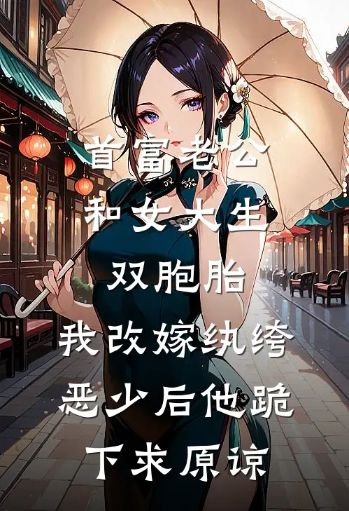 首富老公和女大生双胞胎，我改嫁纨绔恶少后他跪下求原谅