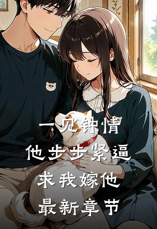 一见钟情，他步步紧逼求我嫁他最新章节