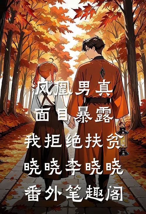 凤凰男真面目暴露，我拒绝扶贫：晓晓李晓晓番外笔趣阁