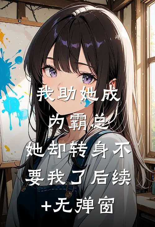 我助她成为霸总，她却转身不要我了后续+无弹窗
