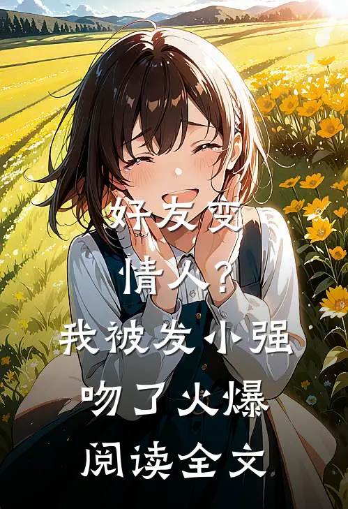 好友变情人?我被发小强吻了火爆阅读全文