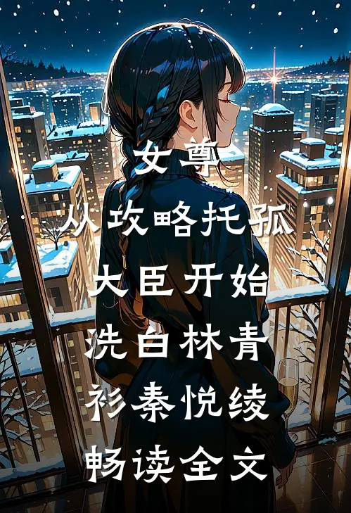 女尊：从攻略托孤大臣开始洗白林青衫秦悦绫畅读全文