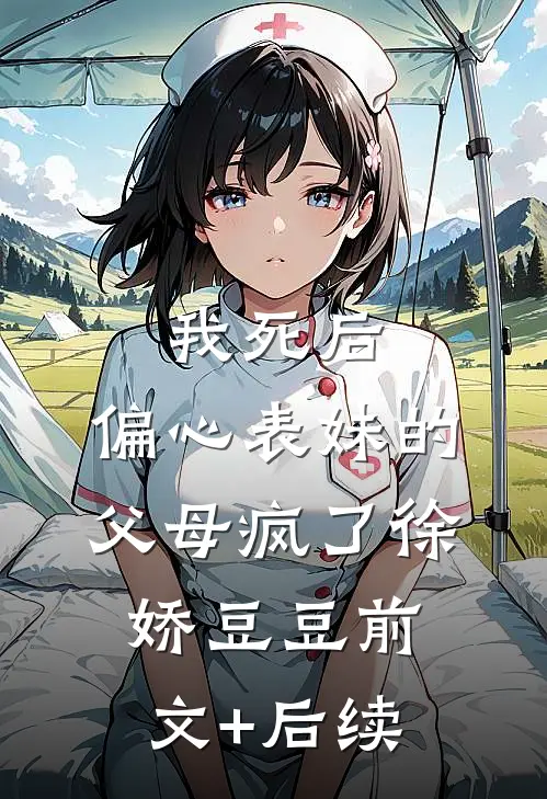 我死后，偏心表妹的父母疯了徐娇豆豆前文+后续