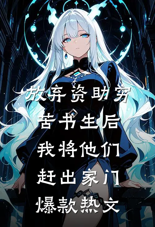 放弃资助穷苦书生后，我将他们赶出家门爆款热文