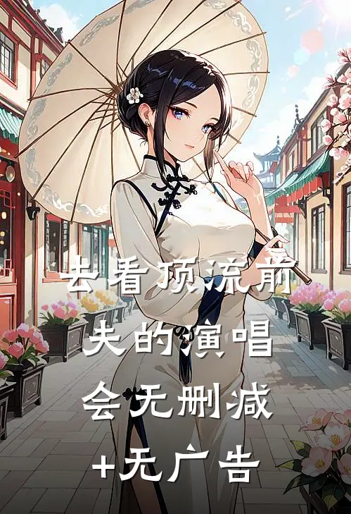 去看顶流前夫的演唱会无删减+无广告