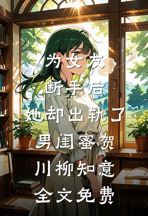 为女友断手后，她却出轨了男闺蜜贺川柳知意全文免费