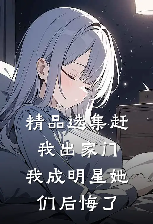精品选集赶我出家门，我成明星她们后悔了