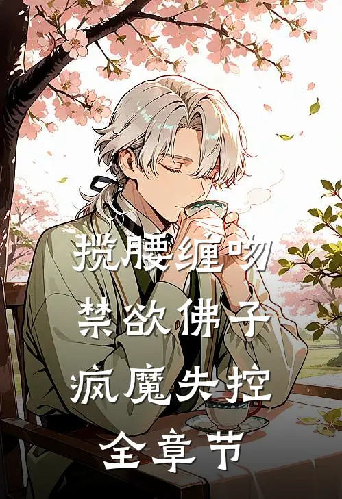 揽腰缠吻，禁欲佛子疯魔失控全章节