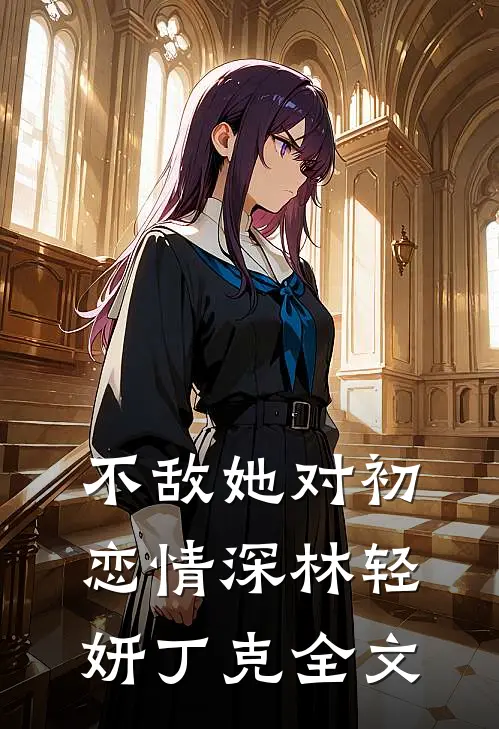 不敌她对初恋情深林轻妍丁克全文
