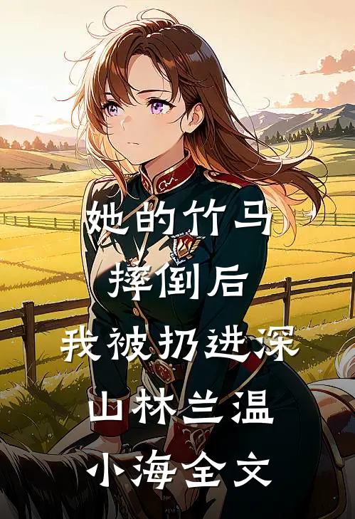 她的竹马摔倒后，我被扔进深山林兰温小海全文