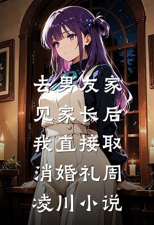 去男友家见家长后，我直接取消婚礼周凌川小说