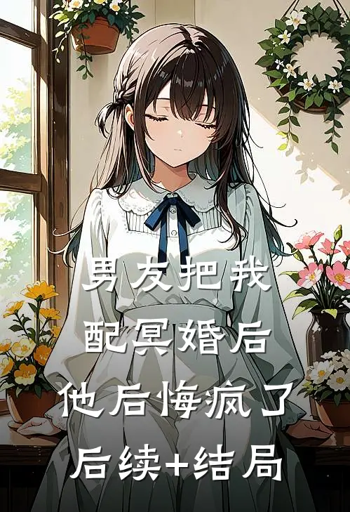 男友把我配冥婚后，他后悔疯了后续+结局
