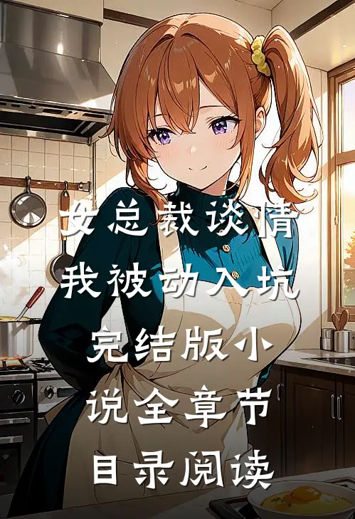 女总裁谈情，我被动入坑完结版小说全章节目录阅读